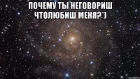 почему ты неговориш чтолюбиш меня?*) 