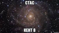 стaс кeнт 8