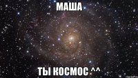 Маша Ты космос ^^