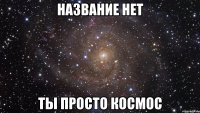 Название нет ты просто космос