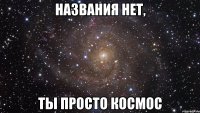 названия нет, ты просто космос