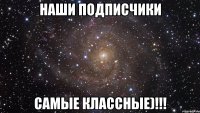 Наши подписчики САМЫЕ КЛАССНЫЕ)!!!