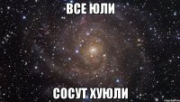 ВСЕ ЮЛИ СОСУТ ХУЮЛИ