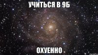 Учиться в 9Б ОХУЕННО