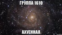 группа 1610 ахуенная