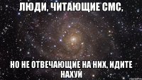 Люди, читающие смс, но не отвечающие на них, идите нахуй