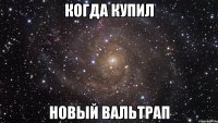 когда купил новый вальтрап