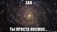 Зая Ты просто космос...