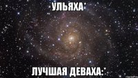 Ульяха* Лучшая деваха:*