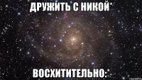 Дружить с Никой* Восхитительно:*