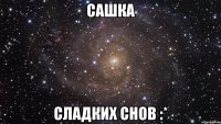 сашка сладких снов :*