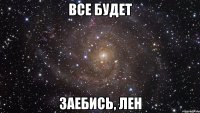 Все будет ЗАЕБИСЬ, Лен