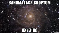 ЗАНИМАТЬСЯ СПОРТОМ ОХУЕННО