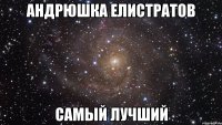 Андрюшка Елистратов самый лучший