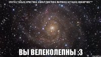 Златка,Танька,Кристина,Зайнутдин,Лика,Маринка,Наташка,Кифирчик^^ вы велеколепны ;3