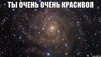 ты очень очень красивоя 