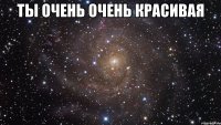 ты очень очень красивая 