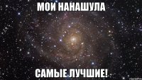 Мои нанашула Самые лучшие!