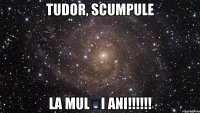 tudor, scumpule la mulți ani!!!!!!