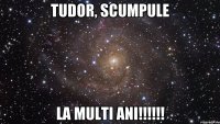 tudor, scumpule la multi ani!!!!!!