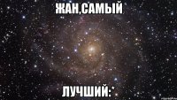 Жан,САМЫЙ ЛУЧШИЙ:*