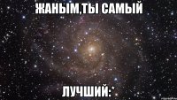 Жаным,ТЫ САМЫЙ ЛУЧШИЙ:*