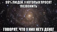 99% людей, у которых просят позвонить Говорят, что у них нету денег