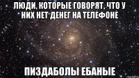 Люди, которые говорят, Что у них нет денег на телефоне Пиздаболы ебаные