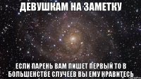 ДЕВУШКАМ НА ЗАМЕТКУ ЕСЛИ ПАРЕНЬ ВАМ ПИШЕТ ПЕРВЫЙ ТО В БОЛЬШЕНСТВЕ СЛУЧЕЕВ ВЫ ЕМУ НРАВИТЕСЬ