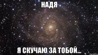 Надя Я скучаю за тобой...