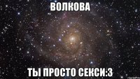 Волкова Ты просто секси:3