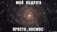 Моя_подруга просто_космос*