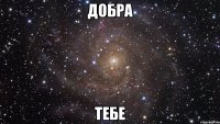 добра ТЕБЕ