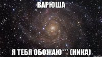 Варюша Я тебя Обожаю*** (Ника)