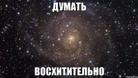 Думать восхитительно