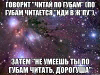 говорит "читай по губам" (по губам читается "иди в ж*пу"), затем "не умеешь ты по губам читать, дорогуша"