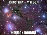 Кристина + футбол женюсь вообще