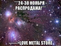 ***24-30 НОЯБРЯ - РАСПРОДАЖА!*** ------>LOVE METAL STORE