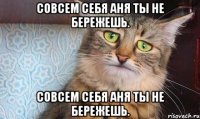 совсем себя аня ты не бережешь. совсем себя аня ты не бережешь.