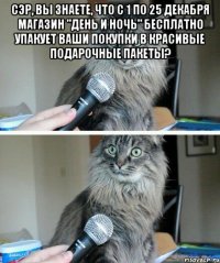 Сэр, вы знаете, что с 1 по 25 декабря магазин "День и ночь" бесплатно упакует ваши покупки в красивые подарочные пакеты? 