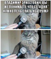 владимир эрнестович, вы же понимаете, что сегодня нужно лечь спать не утром? 