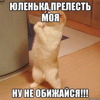 юленька,прелесть моя ну не обижайся!!!