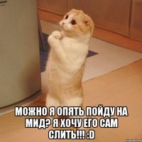  можно я опять пойду на мид? я хочу его сам слить!!! :d