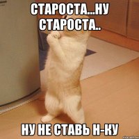 староста...ну староста.. ну не ставь н-ку