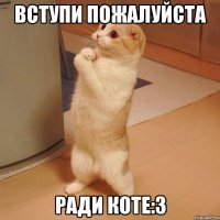 вступи пожалуйста ради коте:3