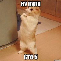 ну купи GTA 5