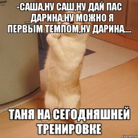 -Саша,ну Саш,ну дай пас _Дарина,ну можно я первым темпом,ну Дарина.... Таня на сегодняшней тренировке