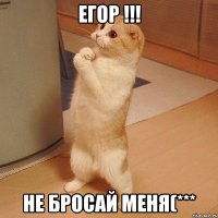 Егор !!! Не бросай меня(***