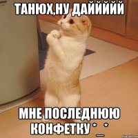 Танюх,ну даййййй мне последнюю конфетку *_*