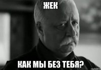 жек как мы без тебя?